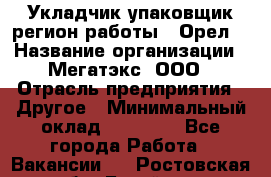 Укладчик-упаковщик(регион работы - Орел) › Название организации ­ Мегатэкс, ООО › Отрасль предприятия ­ Другое › Минимальный оклад ­ 26 000 - Все города Работа » Вакансии   . Ростовская обл.,Батайск г.